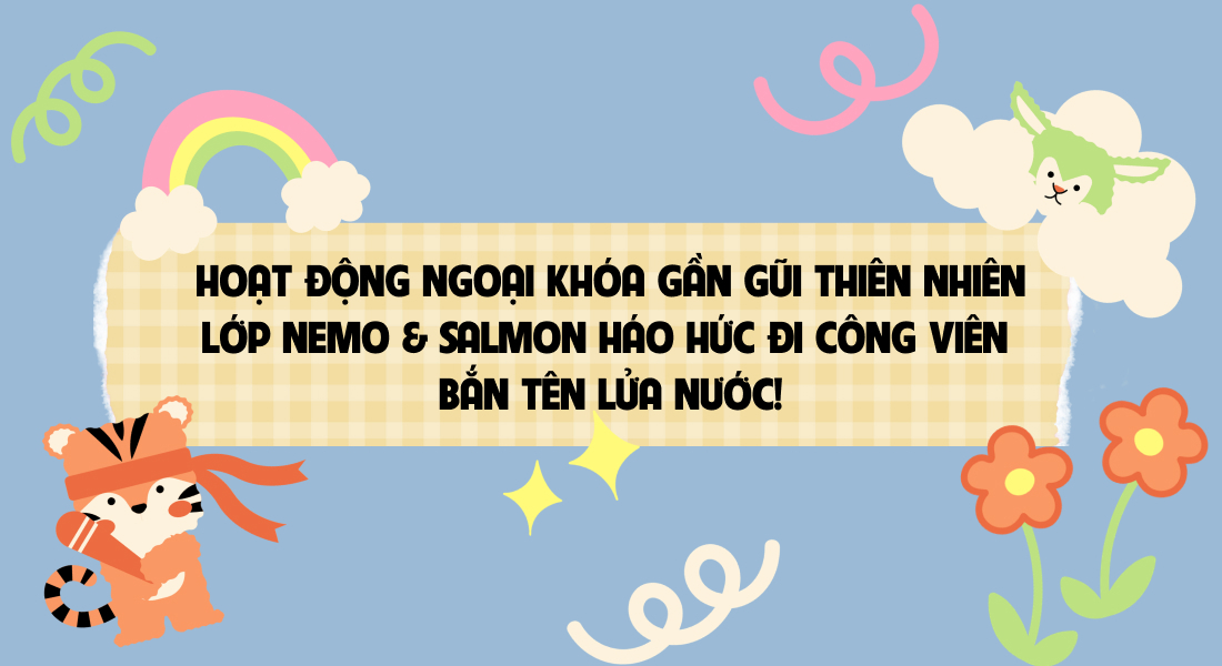 🌳 HOẠT ĐỘNG NGOẠI KHÓA GẦN GŨI THIÊN NHIÊN – LỚP NEMO & SALMON HÁO HỨC ĐI CÔNG VIÊN BẮN TÊN LỬA NƯỚC! 🚀🧺