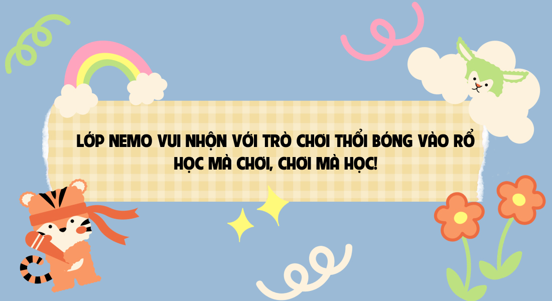 🎈 LỚP NEMO VUI NHỘN VỚI TRÒ CHƠI THỔI BÓNG VÀO RỔ – HỌC MÀ CHƠI, CHƠI MÀ HỌC! 🐠✨