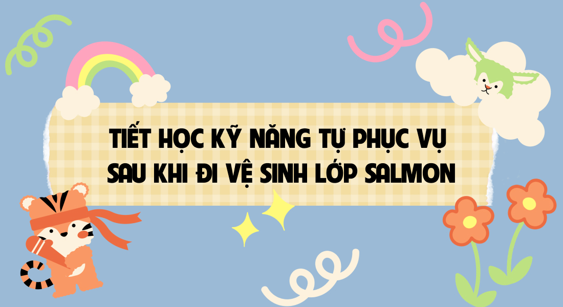 🚰 TIẾT HỌC KỸ NĂNG TỰ PHỤC VỤ SAU KHI ĐI VỆ SINH 🚽 – LỚP SALMON 🐟