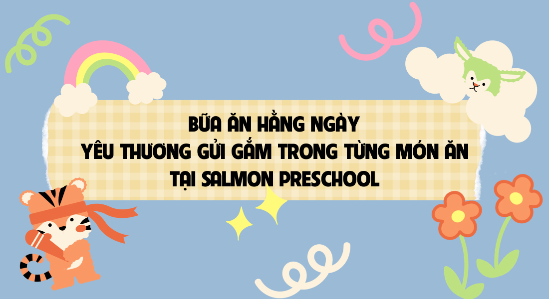 🍽️ BỮA ĂN HẰNG NGÀY – YÊU THƯƠNG GỬI GẮM TRONG TỪNG MÓN ĂN TẠI SALMON PRESCHOOL 💕
